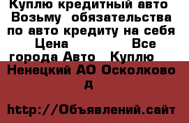 Куплю кредитный авто. Возьму  обязательства по авто кредиту на себя › Цена ­ 700 000 - Все города Авто » Куплю   . Ненецкий АО,Осколково д.